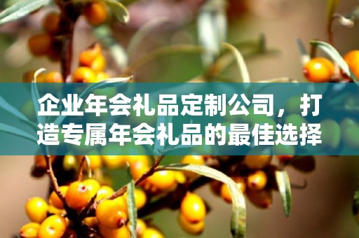 企业年会礼品定制公司，打造专属年会礼品的最佳选择