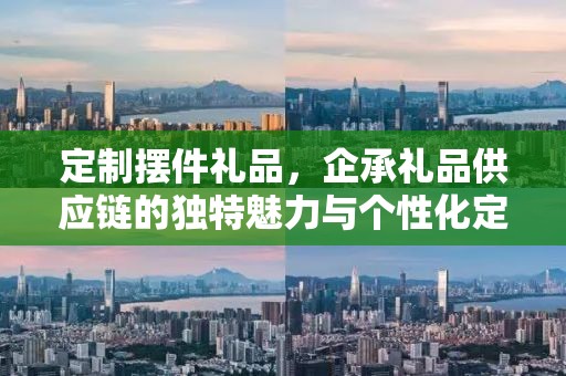 定制摆件礼品，企承礼品供应链的独特魅力与个性化定制服务
